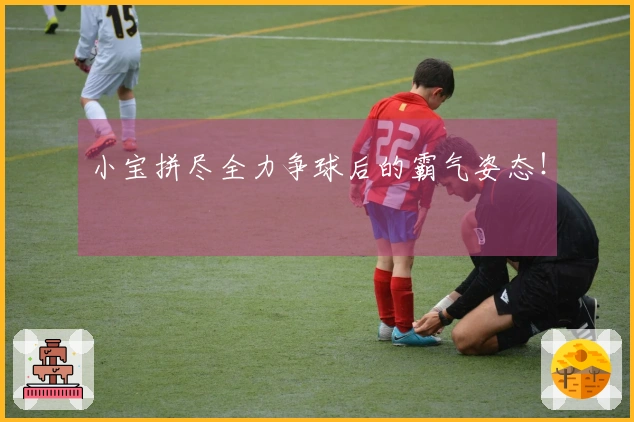 小宝拼尽全力争球后的霸气姿态！