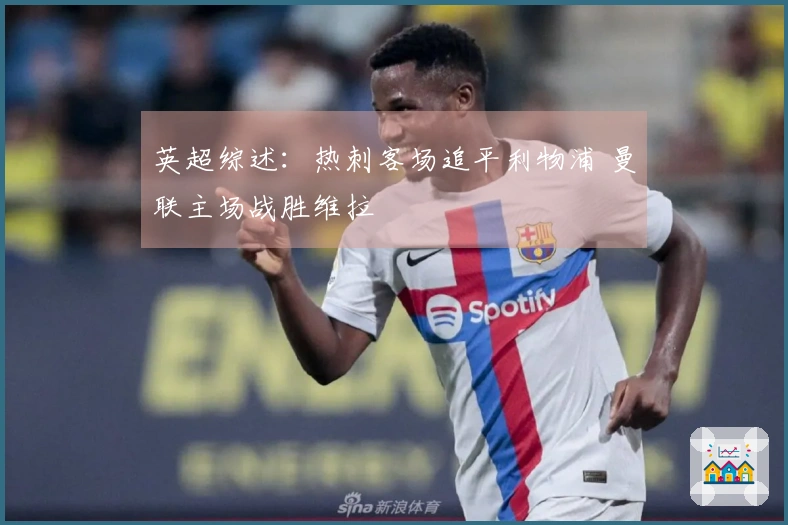 英超综述：热刺客场追平利物浦 曼联主场战胜维拉