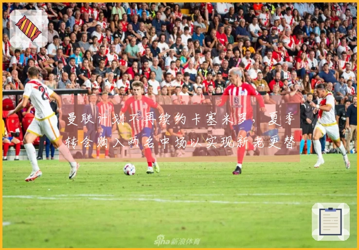 曼联计划不再续约卡塞米罗，夏季转会购入两名中场以实现新老更替