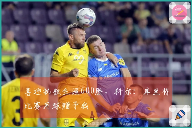 喜迎执教生涯600胜，科尔：库里将比赛用球赠予我