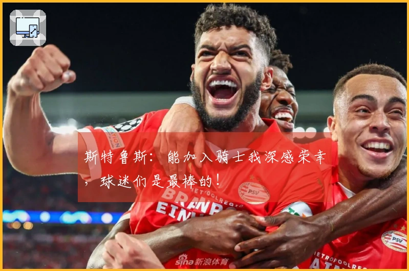 斯特鲁斯：能加入骑士我深感荣幸，球迷们是最棒的！