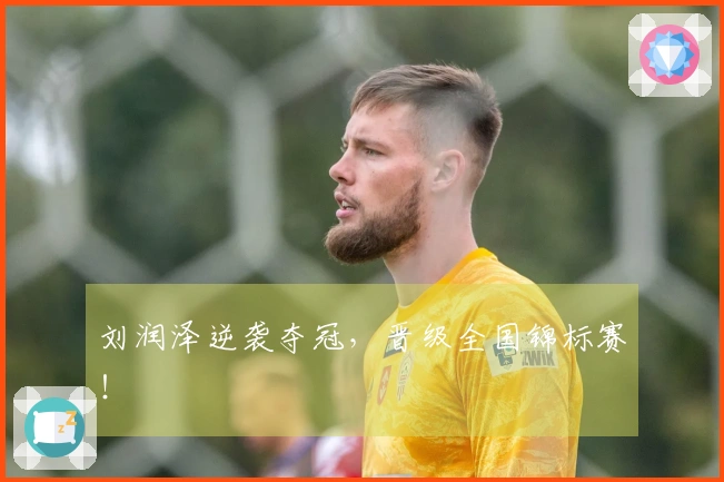 刘润泽逆袭夺冠，晋级全国锦标赛！
